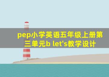 pep小学英语五年级上册第三单元b let's教学设计